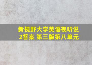 新视野大学英语视听说2答案 第三版第八单元